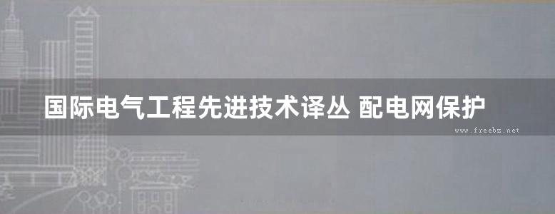 国际电气工程先进技术译丛 配电网保护 (原书第3版) 高清可编辑文字版